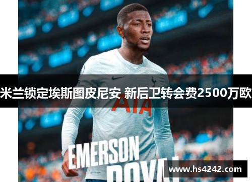 米兰锁定埃斯图皮尼安 新后卫转会费2500万欧